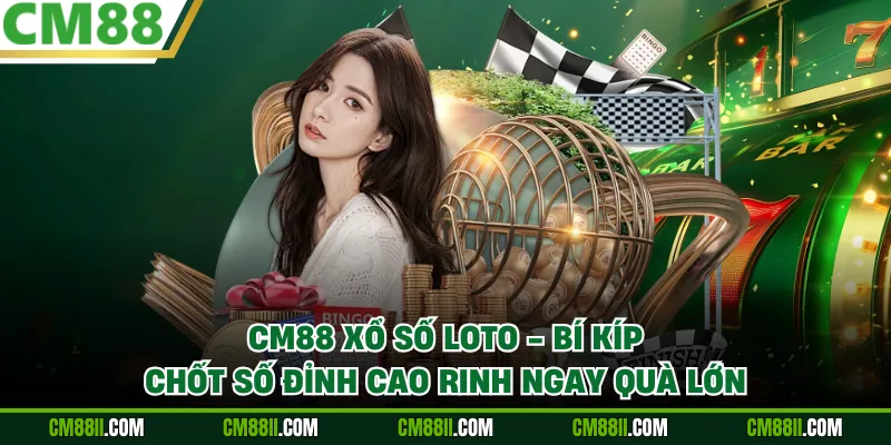CM88 Xổ Số Loto - Bí Kíp Chốt Số Đỉnh Cao Rinh Ngay Quà Lớn