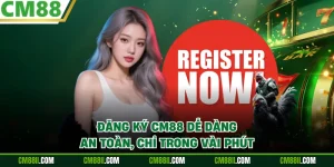 Đăng Ký CM88 Dễ Dàng, An Toàn, Chỉ Trong Vài Phút