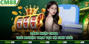 Đăng Nhập CM88 - Trải Nghiệm Trọn Vẹn Hệ Sinh Thái