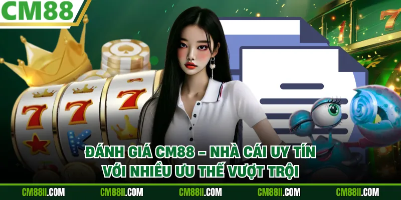 Đánh Giá CM88 - Nhà Cái Uy Tín Với Nhiều Ưu Thế Vượt Trội