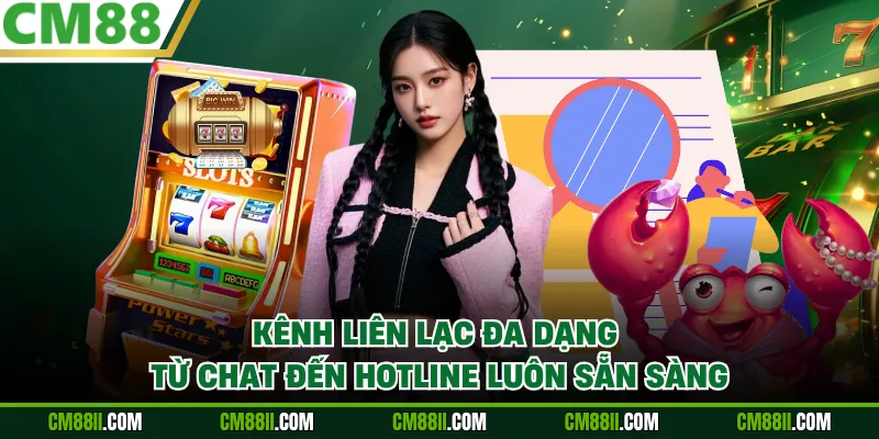 Kênh liên lạc đa dạng từ chat đến hotline luôn sẵn sàng