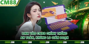 Link Vào CM88 Chính Thống An Toàn, Không Lo Gián Đoạn